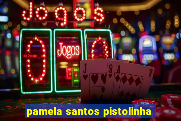 pamela santos pistolinha